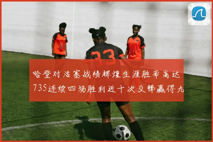 哈登对活塞战绩辉煌生涯胜率高达735连续四场胜利近十次交锋赢得九场