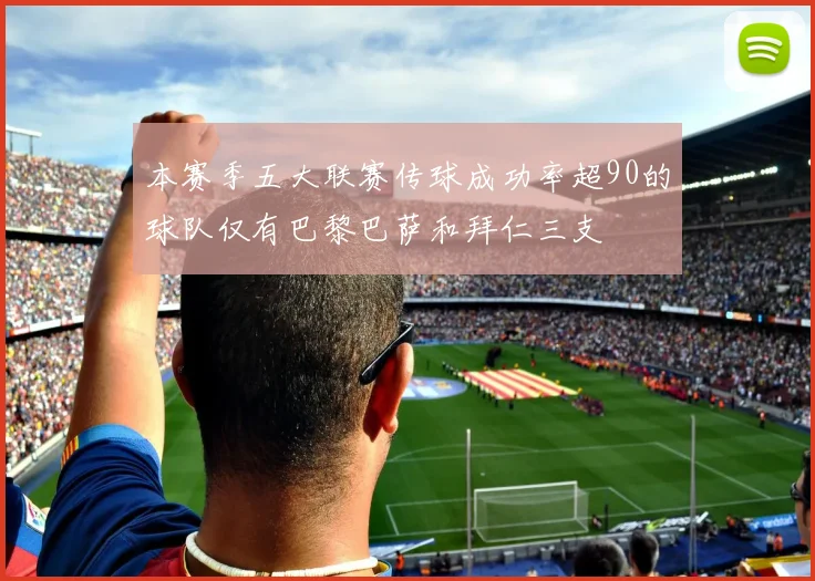 本赛季五大联赛传球成功率超90的球队仅有巴黎巴萨和拜仁三支