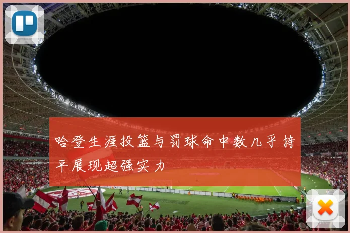 哈登生涯投篮与罚球命中数几乎持平展现超强实力