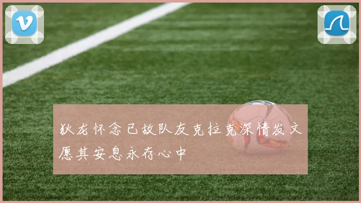 狄龙怀念已故队友克拉克深情发文愿其安息永存心中