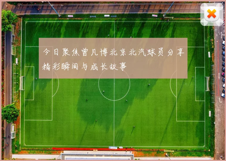 今日聚焦曾凡博北京北汽球员分享精彩瞬间与成长故事
